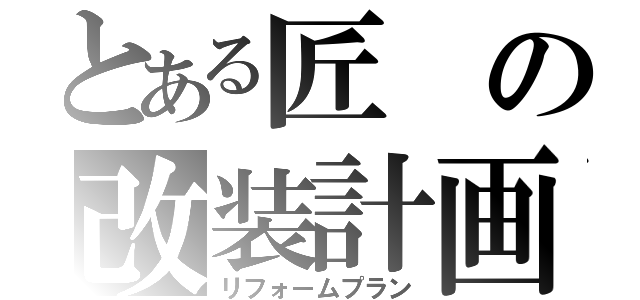 とある匠の改装計画（リフォームプラン）