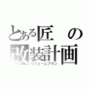 とある匠の改装計画（リフォームプラン）