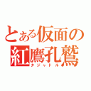 とある仮面の紅鷹孔鷲（タジャドル）