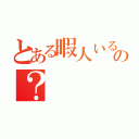 とある暇人いるの？（）