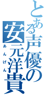 とある声優の安元洋貴（あんげん）