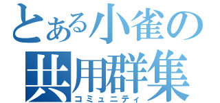 とある小雀の共用群集（コミュニティ）