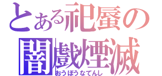 とある祀蜃の闇戲煙滅（おうぼうなてんし）