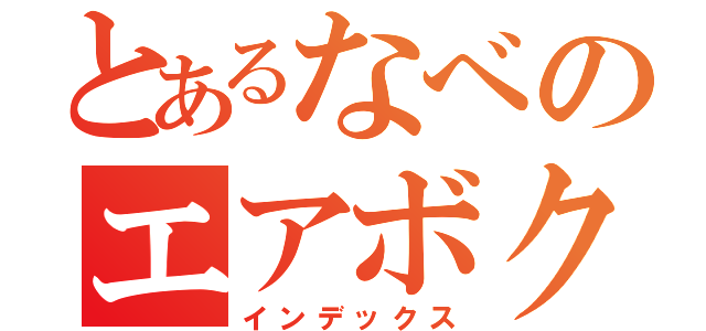 とあるなべのエアボクサーー（インデックス）