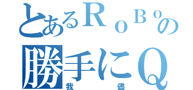 とあるＲｏＢｏＨｏＮの勝手にＱ＆Ａ（我儘）