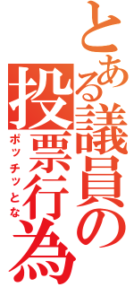 とある議員の投票行為（ポッチッとな）