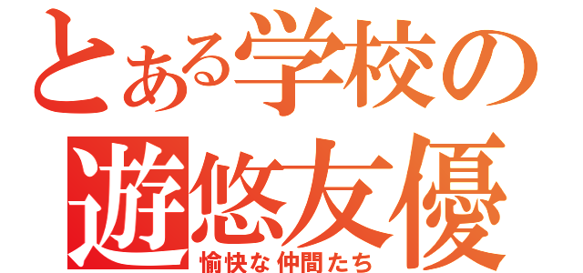 とある学校の遊悠友優（愉快な仲間たち）