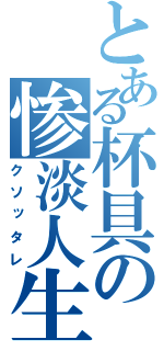 とある杯具の惨淡人生（クソッタレ）