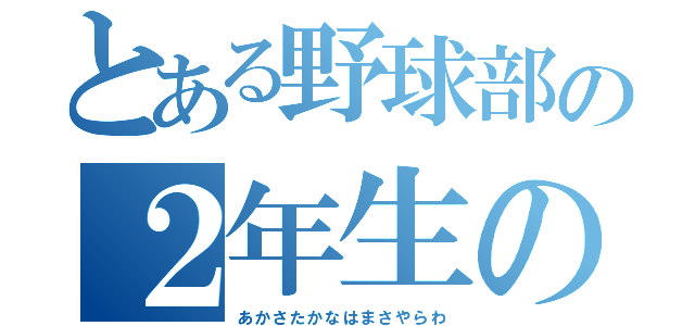 とある野球部の２年生の（あかさたかなはまさやらわ）