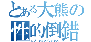 とある大熊の性的倒錯（ロリータコンプレックス）