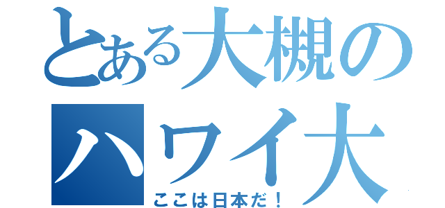 とある大槻のハワイ大学（ここは日本だ！）