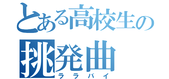 とある高校生の挑発曲（ララバイ）