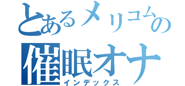 とあるメリコムの催眠オナ（インデックス）