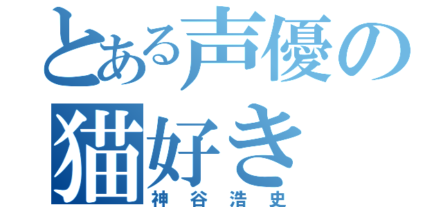 とある声優の猫好き（神谷浩史）