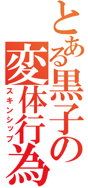 とある黒子の変体行為（スキンシップ）