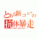 とある新コロナの抗体暴走（超特殊性：抗体反応が暴走死）