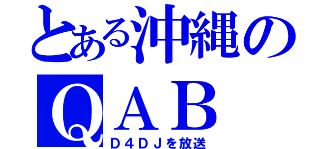 とある沖縄のＱＡＢ（Ｄ４ＤＪを放送）