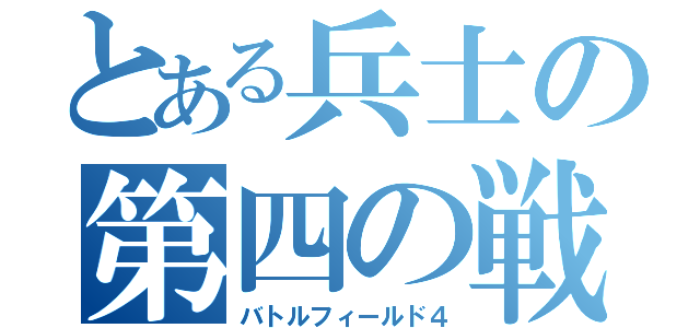 とある兵士の第四の戦場（バトルフィールド４）