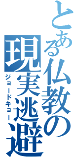 とある仏教の現実逃避（ジョードキョー）