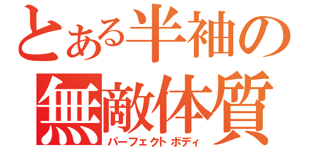 とある半袖の無敵体質（パーフェクトボディ）