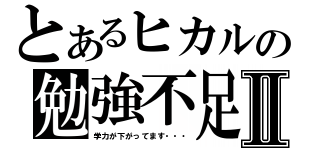 とあるヒカルの勉強不足Ⅱ（学力が下がってます・・・）