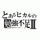 とあるヒカルの勉強不足Ⅱ（学力が下がってます・・・）