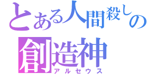 とある人間殺しの創造神（アルセウス）