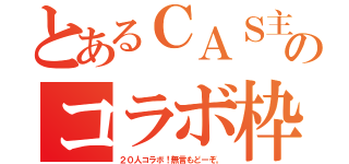 とあるＣＡＳ主ののコラボ枠（２０人コラボ！無言もどーぞ。）