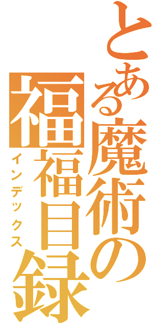 とある魔術の福福目録（インデックス）