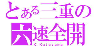 とある三重の六速全開（Ｋ．Ｋａｔａｙａｍａ）