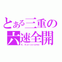 とある三重の六速全開（Ｋ．Ｋａｔａｙａｍａ）