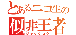 とあるニコ生の似非王者（ジャッケロウ）