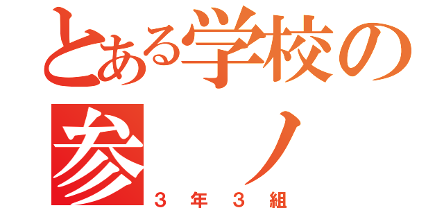 とある学校の参 ノ 参（３年３組）