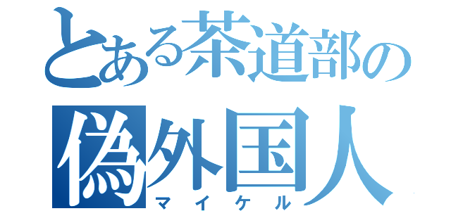 とある茶道部の偽外国人（マイケル）