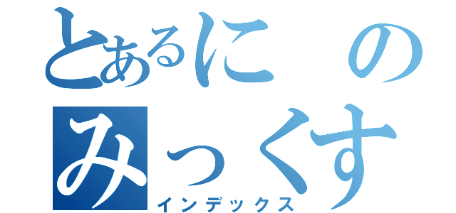 とあるにのみっくす（インデックス）