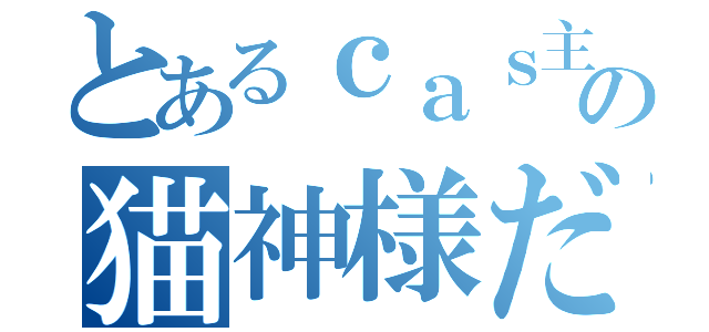 とあるｃａｓ主の猫神様だ（）