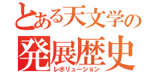 とある天文学の発展歴史（レボリューション）