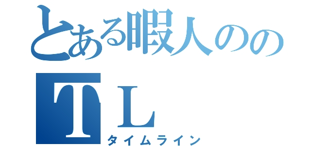 とある暇人ののＴＬ（タイムライン）