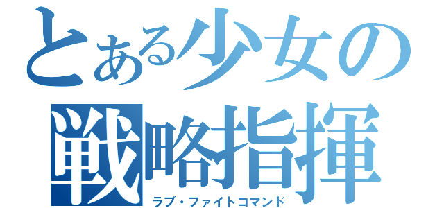 とある少女の戦略指揮（ラブ・ファイトコマンド）