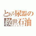 とある尿器の救世石油（オイルマン）