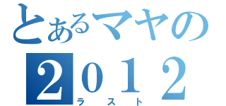 とあるマヤの２０１２（ラスト）