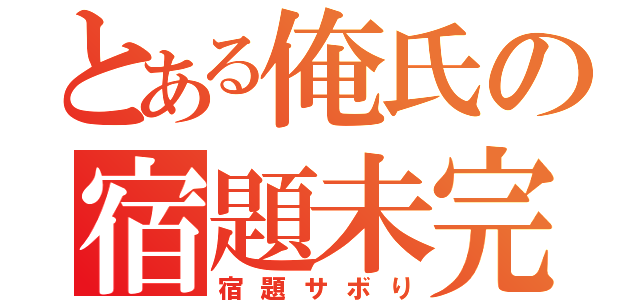 とある俺氏の宿題未完（宿題サボり）