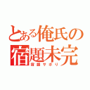 とある俺氏の宿題未完（宿題サボり）