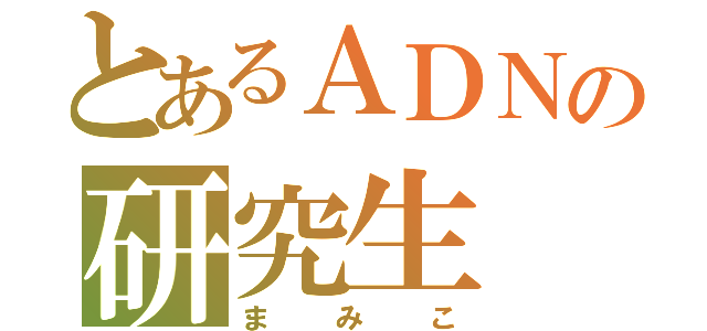 とあるＡＤＮの研究生（まみこ）