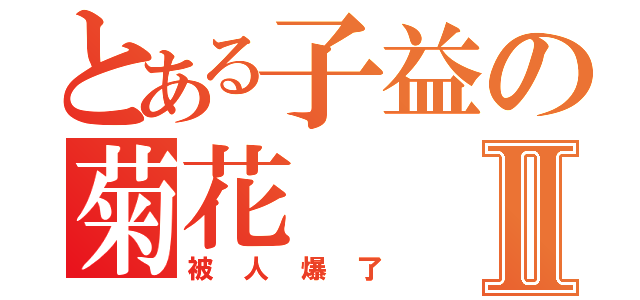 とある子益の菊花Ⅱ（被人爆了）