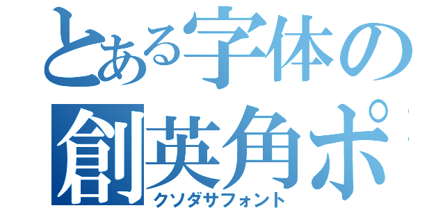 とある字体の創英角ポップ（クソダサフォント）