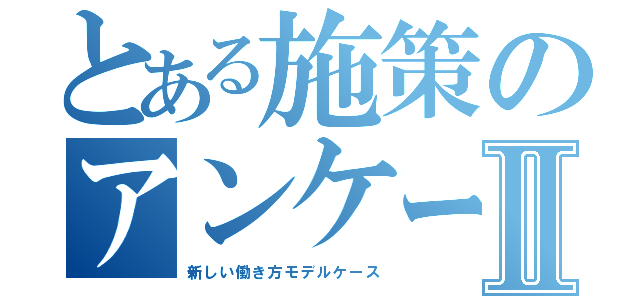 とある施策のアンケートⅡ（新しい働き方モデルケース）