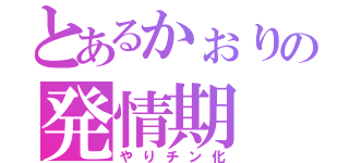 とあるかぉりの発情期（やりチン化）