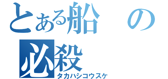 とある船の必殺（タカハシコウスケ）