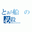 とある船の必殺（タカハシコウスケ）